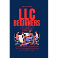 LLC Beginners Guide 2024 - 2025: A Complete Step-By-Step Handbook On How To Form, Manage & Maintain Your Limited Liability Company