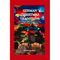 German Christmas Traditions: Exploring the best ways to spend your Christmas in Germany, what to do, where to go and how to enjoy your Christmas ho