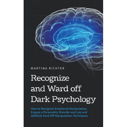 Recognize and Ward off Dark Psychology: How to Recognize Emotional Manipulation, Expose a Personality Disorder and Lies and Skillfully Fend Off Manipu