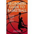 Beginners Guide to Basketball: Novice Guide To Tips And Techniques For Basketball Excellence