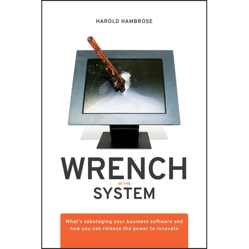 Wrench in the System: What's Sabotaging Your Business Software and How You Can Release the Power to Innovate
