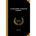 La Sainte Bible, Traduite En François...