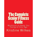 The Complete Senior Fitness Guide: Workouts to Keep You Young at Any Age