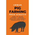 Urban Pig Farming From Scratch: How To Raise Strong, Vibrant, Healthy, And Highly Productive Pigs
