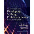 A Handbook for Developing and Using Proficiency Scales in the Classroom: (A Clear, Practical Handbook for Creating and Utilizing High-Quality Proficie