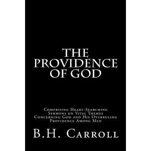 The Providence of God: Comprising Heart-Searching Sermons on Vital Themes Concerning God and His Overruling Providence Among Men