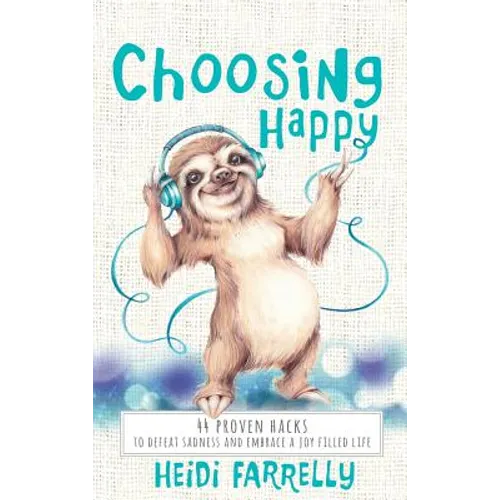 Choosing Happy: 44 Proven Hacks to Defeat Sadness and Embrace a Joy Filled Life