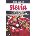 Zero Sugar Stevia Cookbook: Delicious Sugar-Free Stevia Recipes That Are Naturally Sweet
