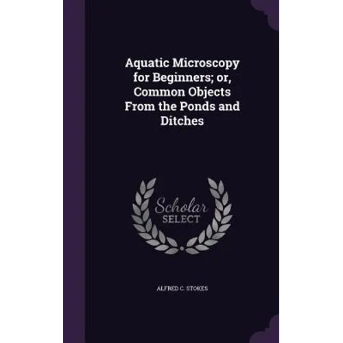 Aquatic Microscopy for Beginners; or, Common Objects From the Ponds and Ditches