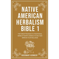 Native American Herbalism Bible 1: The Forgotten Book to Traditional Herbs of North America to Help and Improve Your Wellness