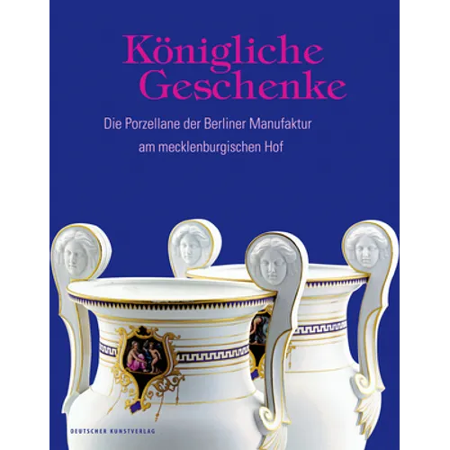 Königliche Geschenke: Die Porzellane Der Berliner Manufaktur Am Mecklenburgischen Hof