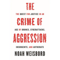 The Crime of Aggression: The Quest for Justice in an Age of Drones, Cyberattacks, Insurgents, and Autocrats
