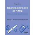 Finanzmathematik im Alltag - Erfolgsfaktor für die Rendite. Das 1x1 der Finanzmathematik