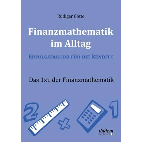 Finanzmathematik im Alltag - Erfolgsfaktor für die Rendite. Das 1x1 der Finanzmathematik