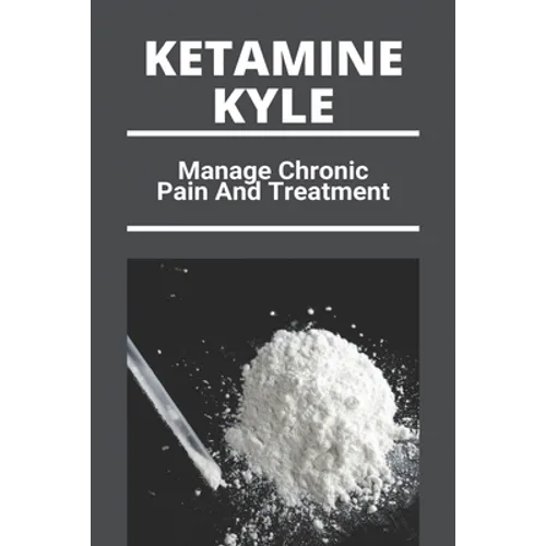 Ketamine Kyle: Manage Chronic Pain And Treatment: Ketamine Effects