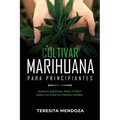 Cultivar Marihuana para Principiantes: Manual Esencial Paso a Paso Para Cultivar Su Propia Hierba