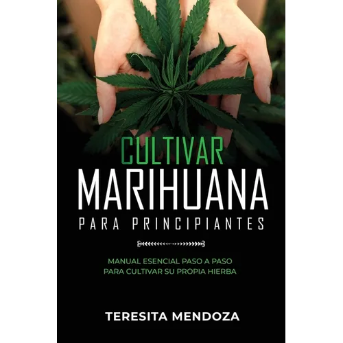 Cultivar Marihuana para Principiantes: Manual Esencial Paso a Paso Para Cultivar Su Propia Hierba