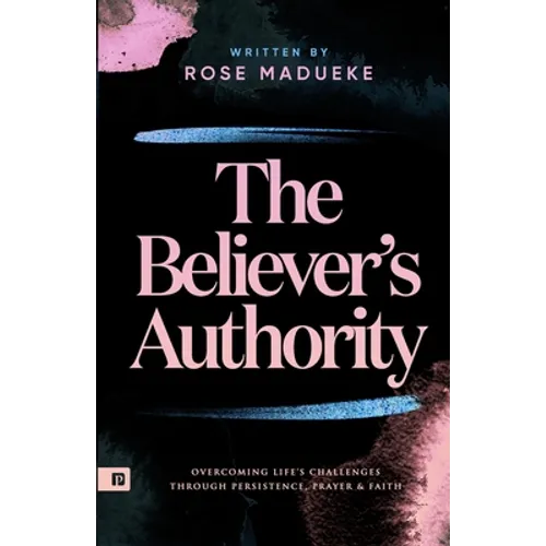 The Believer's Authority: Overcoming Life's Challenges through Persistence, Prayer & Faith