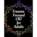 Trauma Focused CBT for Adults: Your Guide for Trauma Focused CBT for Adults Workbook Your Guide to Free From Frightening, Obsessive or Compulsive Beh