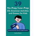 39 No-Prep/Low-Prep ESL Grammar Activities and Games For Kids: Practical Classroom Ideas for English Teachers