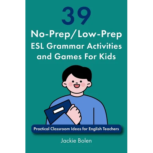 39 No-Prep/Low-Prep ESL Grammar Activities and Games For Kids: Practical Classroom Ideas for English Teachers