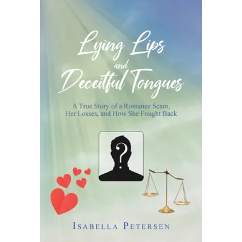 Lying Lips and Deceitful Tongues: A True Story of a Romance Scam, Her Losses, and How She Fought Back