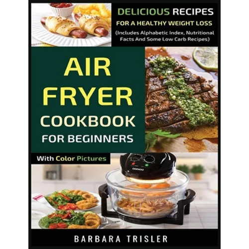Air Fryer Cookbook For Beginners With Color Pictures: Delicious Recipes For A Healthy Weight Loss (Includes Alphabetic Index, Nutritional Facts And So