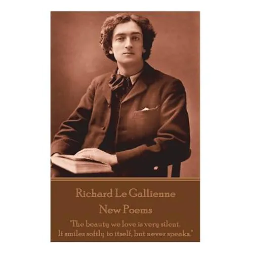 Richard Le Gaillienne - New Poems: "The beauty we love is very silent. It smiles softly to itself, but never speaks."