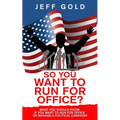 So You Want to Run for Office?: What You Should Know if You Want to Run for Office or Manage a Political Campaign