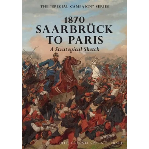 1870 SAARBRUCK TO PARIS A Strategical sketch: The Special Campaign Series