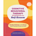 Cognitive Behavioral Therapy Workbook for Self-Esteem: Identify, Challenge, and Change Your Thoughts and Actions