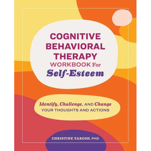 Cognitive Behavioral Therapy Workbook for Self-Esteem: Identify, Challenge, and Change Your Thoughts and Actions