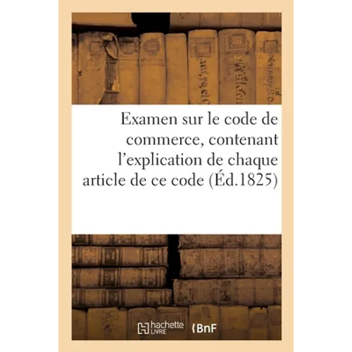 Examen Sur Le Code de Commerce, Contenant l'Explication de Chaque Article de CE Code