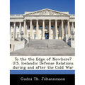 To the the Edge of Nowhere? U.S. Icelandic Defense Relations During and After the Cold War