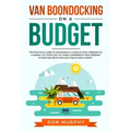 Van Boondocking on a Budget: The Practical Guide to Successfully Living in Total Freedom as a Nomad, Cut Your Cost of Living & Experience True Freedom