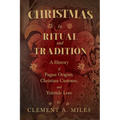 Christmas in Ritual and Tradition: A History of Pagan Origins, Christian Customs, and Yuletide Lore