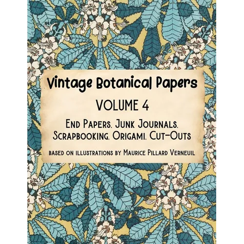 Vintage Botanical Papers Volume 4: End Papers, Junk Journals, Scrapbooking, Origami, Cut-outs. Based on illustrations by Maurice Pillard Verneuil