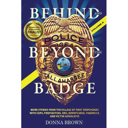 BEHIND AND BEYOND THE BADGE - Volume II: More Stories from the Village of First Responders with Cops, Firefighters, Ems, Dispatchers, Forensics, and V