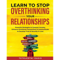 Learn to Stop Overthinking Your Relationships: Powerful Strategies to Conquer Anxiety, Enhance Emotional Connection & Communicate to Develop Trust & S