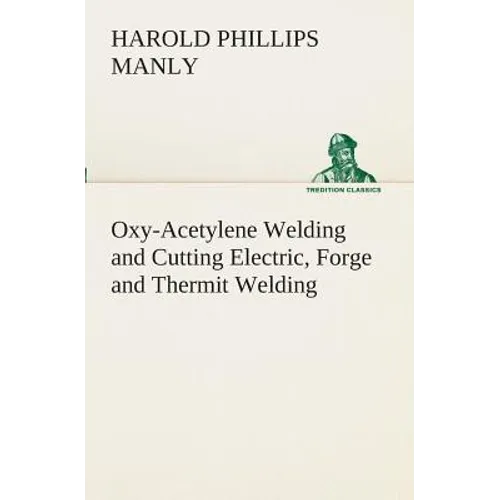 Oxy-Acetylene Welding and Cutting Electric, Forge and Thermit Welding together with related methods and materials used in metal working and the oxygen