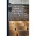The Yalpana-Vaipava-Malai Or The History Of The Kingdom Of Jaffna