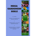 Mega Gardeners Bible: 3 in 1 Bundle: Gardening - The Complete Guide to Gardening for Beginners, Vegetable Gardening - How to Grow Vegetables