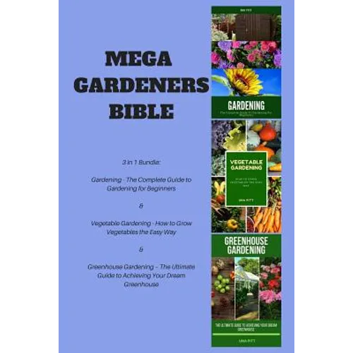 Mega Gardeners Bible: 3 in 1 Bundle: Gardening - The Complete Guide to Gardening for Beginners, Vegetable Gardening - How to Grow Vegetables