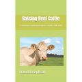 Raising Beef Cattle: A beginners Guide to Keeping a Small-Scale Herd