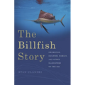 The Billfish Story: Swordfish, Sailfish, Marlin, and Other Gladiators of the Sea