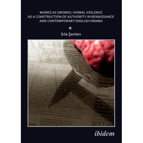Words as Swords: Verbal Violence as a Construction of Authority in Renaissance and Contemporary English Drama.