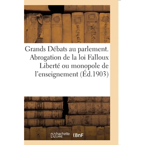 Les Grands Débats au parlement. L'Abrogation de la loi Falloux Liberté ou monopole de l'enseignement