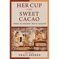 Her Cup for Sweet Cacao: Food in Ancient Maya Society
