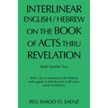 Interlinear English / Hebrew on the Book of Acts Thru Revelation: With a Key to Pronounce the Hebrew and a Guide to Find the Root of All Active Words