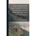 The Temples Of The Cross, Of The Foliated Cross And Of The Sun At Palenque